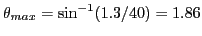 $\theta_{max} = \sin^{-1}(1.3/40) = 1.86$